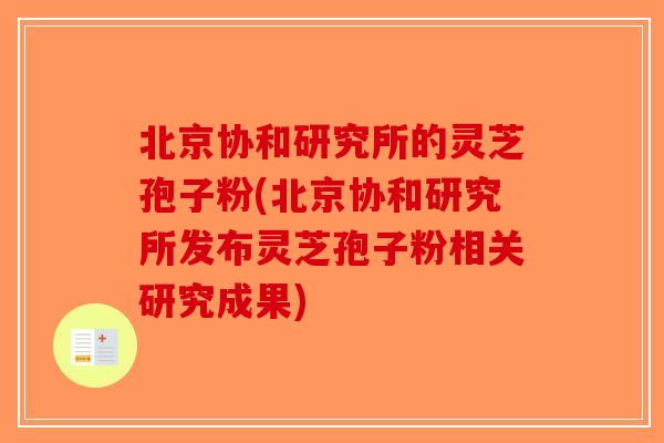 北京协和研究所的灵芝孢子粉(北京协和研究所发布灵芝孢子粉相关研究成果)-第1张图片-破壁灵芝孢子粉研究指南 北京协和研究所的灵芝孢子粉(北京协和研究所发布灵芝孢子粉相关研究成果)-第1张图片-破壁灵芝孢子粉研究指南