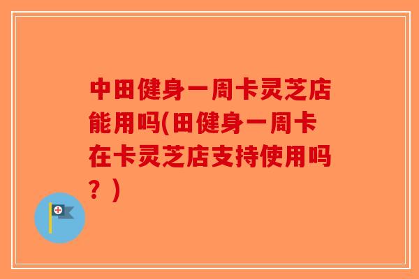 中田健身一周卡灵芝店能用吗(田健身一周卡在卡灵芝店支持使用吗?)-第1张图片-破壁灵芝孢子粉研究指南 中田健身一周卡灵芝店能用吗(田健身一周卡在卡灵芝店支持使用吗?)-第1张图片-破壁灵芝孢子粉研究指南