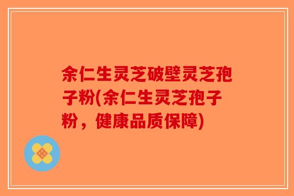 余仁生灵芝破壁灵芝孢子粉(余仁生灵芝孢子粉，健康品质保障)-第1张图片-破壁灵芝孢子粉研究指南