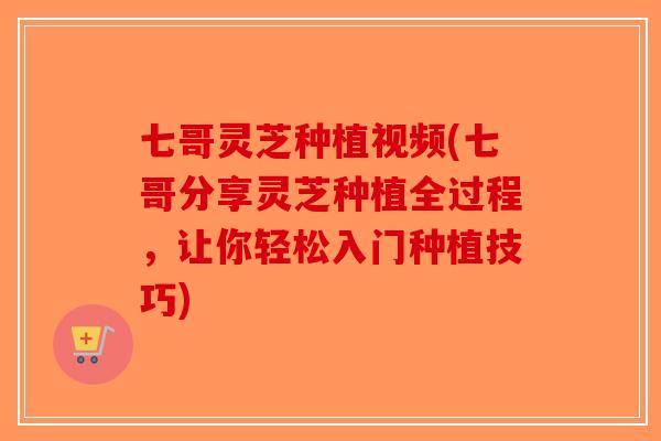 七哥灵芝种植视频(七哥分享灵芝种植全过程,让你轻松入门种植技巧)-第1张图片-破壁灵芝孢子粉研究指南 七哥灵芝种植视频(七哥分享灵芝种植全过程,让你轻松入门种植技巧)-第1张图片-破壁灵芝孢子粉研究指南