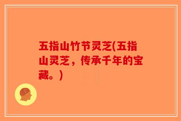 五指山竹节灵芝(五指山灵芝,传承千年的宝藏。)-第1张图片-破壁灵芝孢子粉研究指南 五指山竹节灵芝(五指山灵芝,传承千年的宝藏。)-第1张图片-破壁灵芝孢子粉研究指南