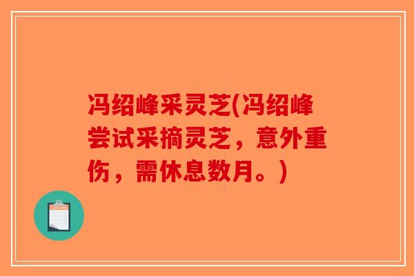 冯绍峰采灵芝(冯绍峰尝试采摘灵芝，意外重伤，需休息数月。)-第1张图片-破壁灵芝孢子粉研究指南