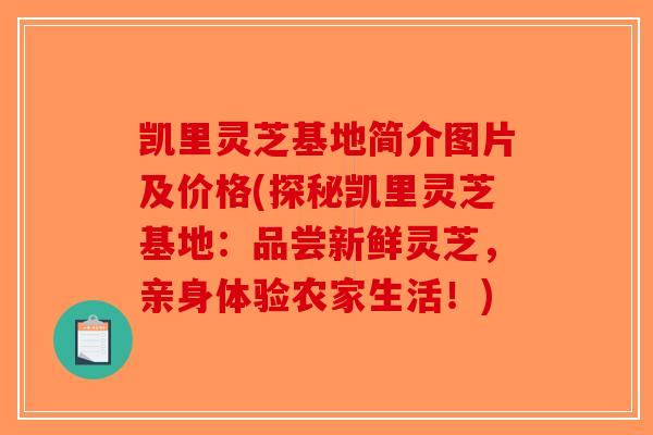 凯里灵芝基地简介图片及价格(探秘凯里灵芝基地:品尝新鲜灵芝,亲身体验农家生活!)-第1张图片-破壁灵芝孢子粉研究指南 凯里灵芝基地简介图片及价格(探秘凯里灵芝基地:品尝新鲜灵芝,亲身体验农家生活!)-第1张图片-破壁灵芝孢子粉研究指南