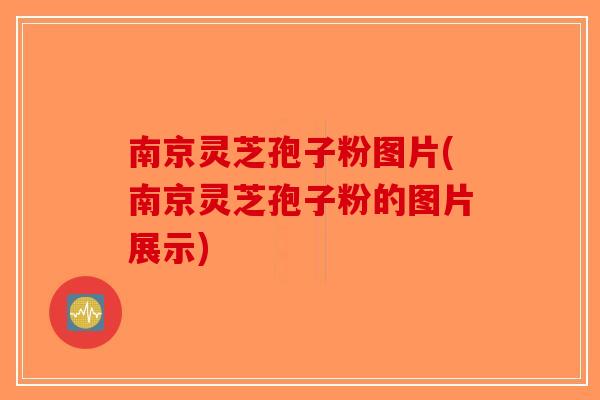 南京灵芝孢子粉图片(南京灵芝孢子粉的图片展示)-第1张图片-破壁灵芝孢子粉研究指南 南京灵芝孢子粉图片(南京灵芝孢子粉的图片展示)-第1张图片-破壁灵芝孢子粉研究指南