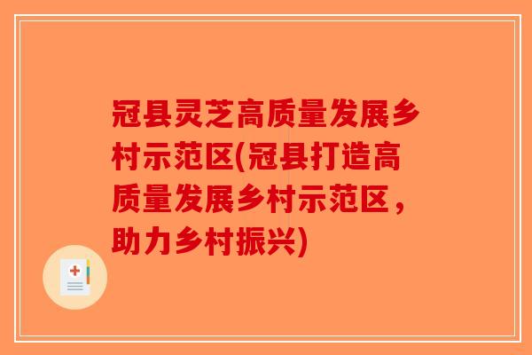 冠县灵芝高质量发展乡村示范区(冠县打造高质量发展乡村示范区,助力乡村振兴)-第1张图片-破壁灵芝孢子粉研究指南 冠县灵芝高质量发展乡村示范区(冠县打造高质量发展乡村示范区,助力乡村振兴)-第1张图片-破壁灵芝孢子粉研究指南