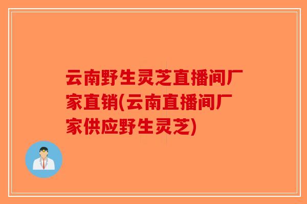 云南野生灵芝直播间厂家直销(云南直播间厂家供应野生灵芝)-第1张图片-破壁灵芝孢子粉研究指南 云南野生灵芝直播间厂家直销(云南直播间厂家供应野生灵芝)-第1张图片-破壁灵芝孢子粉研究指南