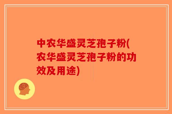 中农华盛灵芝孢子粉(农华盛灵芝孢子粉的功效及用途)-第1张图片-破壁灵芝孢子粉研究指南 中农华盛灵芝孢子粉(农华盛灵芝孢子粉的功效及用途)-第1张图片-破壁灵芝孢子粉研究指南