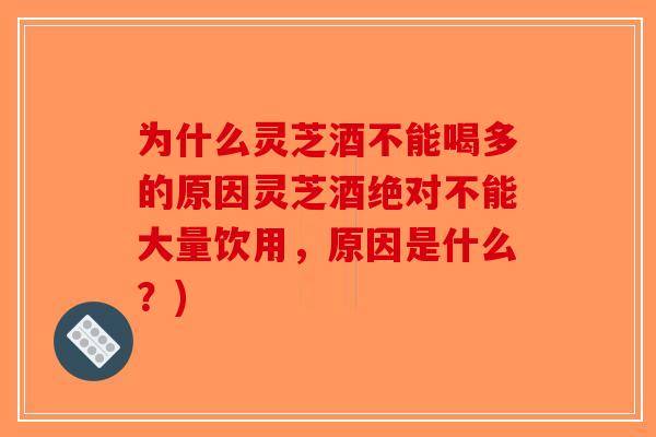 为什么灵芝酒不能喝多的原因灵芝酒绝对不能大量饮用,原因是什么?)-第1张图片-破壁灵芝孢子粉研究指南 为什么灵芝酒不能喝多的原因灵芝酒绝对不能大量饮用,原因是什么?)-第1张图片-破壁灵芝孢子粉研究指南