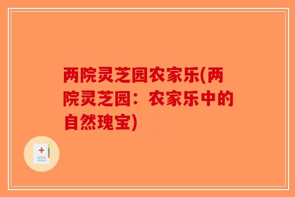 两院灵芝园农家乐(两院灵芝园：农家乐中的自然瑰宝)-第1张图片-破壁灵芝孢子粉研究指南