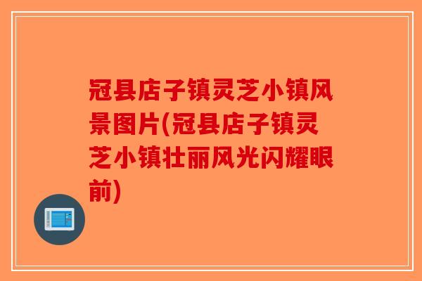 冠县店子镇灵芝小镇风景图片(冠县店子镇灵芝小镇壮丽风光闪耀眼前)-第1张图片-破壁灵芝孢子粉研究指南 冠县店子镇灵芝小镇风景图片(冠县店子镇灵芝小镇壮丽风光闪耀眼前)-第1张图片-破壁灵芝孢子粉研究指南
