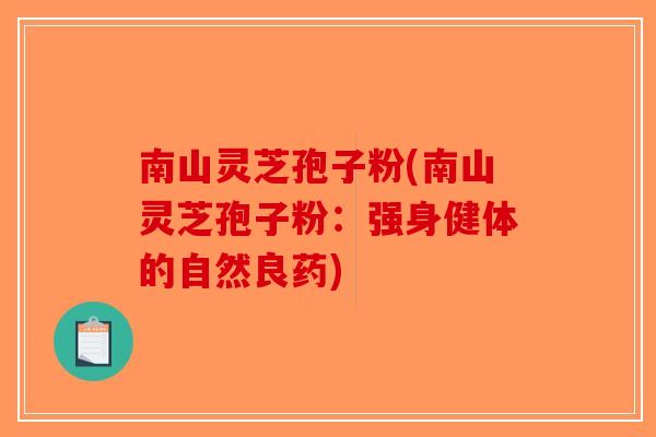 南山灵芝孢子粉(南山灵芝孢子粉:强身健体的自然良药)-第1张图片-破壁灵芝孢子粉研究指南 南山灵芝孢子粉(南山灵芝孢子粉:强身健体的自然良药)-第1张图片-破壁灵芝孢子粉研究指南