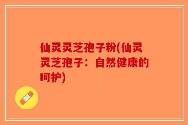 仙灵灵芝孢子粉(仙灵灵芝孢子:自然健康的呵护)-第1张图片-破壁灵芝孢子粉研究指南 仙灵灵芝孢子粉(仙灵灵芝孢子:自然健康的呵护)-第1张图片-破壁灵芝孢子粉研究指南