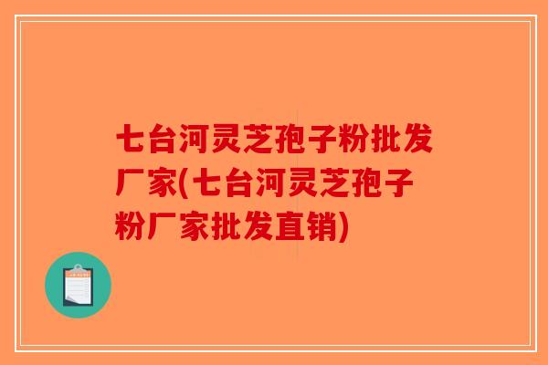 七台河灵芝孢子粉批发厂家(七台河灵芝孢子粉厂家批发直销)-第1张图片-破壁灵芝孢子粉研究指南 七台河灵芝孢子粉批发厂家(七台河灵芝孢子粉厂家批发直销)-第1张图片-破壁灵芝孢子粉研究指南