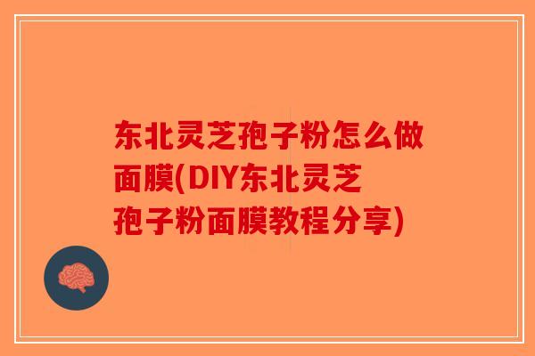 东北灵芝孢子粉怎么做面膜(DIY东北灵芝孢子粉面膜教程分享)-第1张图片-破壁灵芝孢子粉研究指南 东北灵芝孢子粉怎么做面膜(DIY东北灵芝孢子粉面膜教程分享)-第1张图片-破壁灵芝孢子粉研究指南