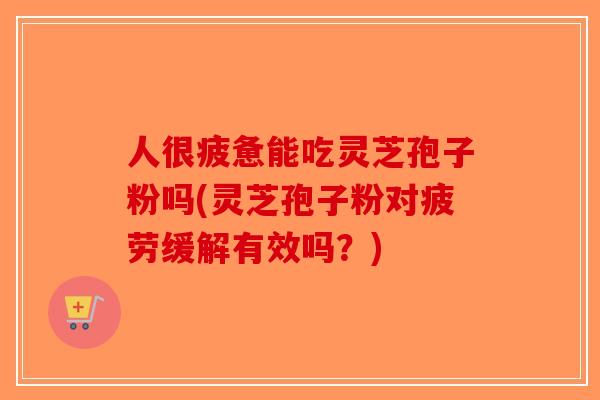 人很疲惫能吃灵芝孢子粉吗(灵芝孢子粉对疲劳缓解有效吗?)-第1张图片-破壁灵芝孢子粉研究指南 人很疲惫能吃灵芝孢子粉吗(灵芝孢子粉对疲劳缓解有效吗?)-第1张图片-破壁灵芝孢子粉研究指南