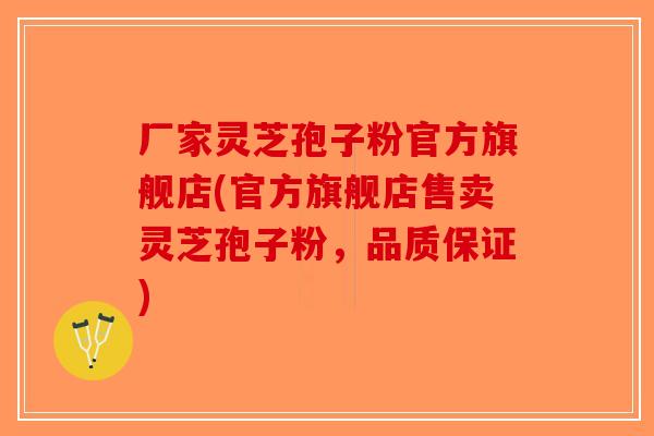 厂家灵芝孢子粉官方旗舰店(官方旗舰店售卖灵芝孢子粉,品质保证)-第1张图片-破壁灵芝孢子粉研究指南 厂家灵芝孢子粉官方旗舰店(官方旗舰店售卖灵芝孢子粉,品质保证)-第1张图片-破壁灵芝孢子粉研究指南