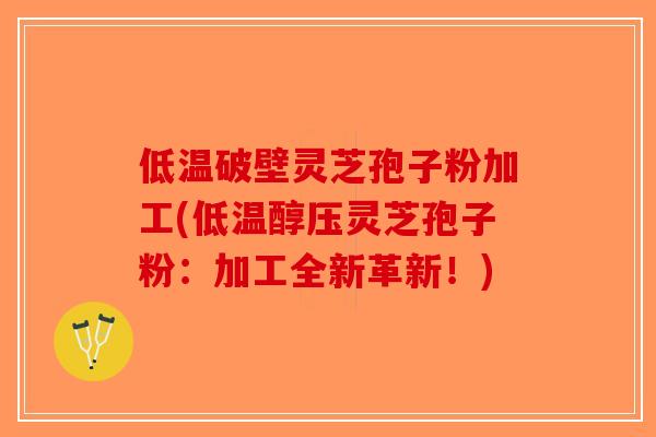 低温破壁灵芝孢子粉加工(低温醇压灵芝孢子粉:加工全新革新!)-第1张图片-破壁灵芝孢子粉研究指南 低温破壁灵芝孢子粉加工(低温醇压灵芝孢子粉:加工全新革新!)-第1张图片-破壁灵芝孢子粉研究指南