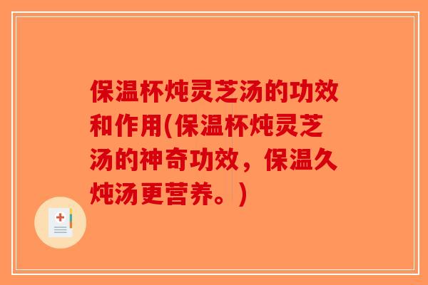 保温杯炖灵芝汤的功效和作用(保温杯炖灵芝汤的神奇功效,保温久炖汤更营养。)-第1张图片-破壁灵芝孢子粉研究指南 保温杯炖灵芝汤的功效和作用(保温杯炖灵芝汤的神奇功效,保温久炖汤更营养。)-第1张图片-破壁灵芝孢子粉研究指南