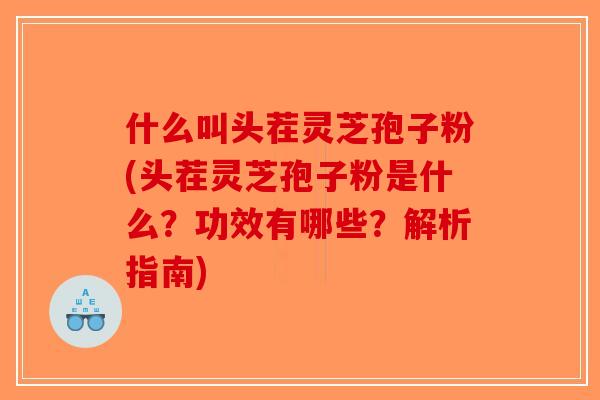 什么叫头茬灵芝孢子粉(头茬灵芝孢子粉是什么？功效有哪些？解析指南)-第1张图片-破壁灵芝孢子粉研究指南