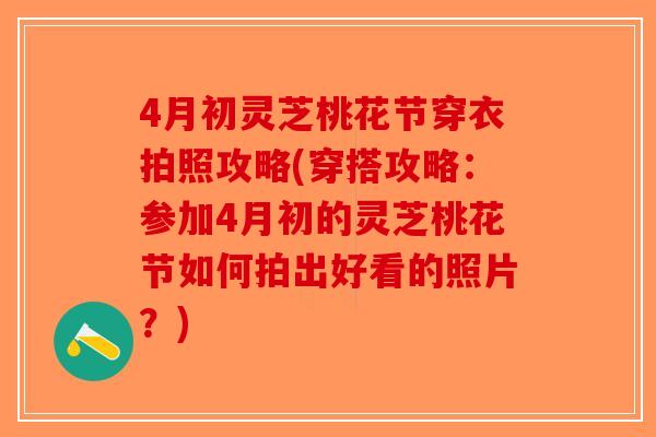 4月初灵芝桃花节穿衣拍照攻略(穿搭攻略：参加4月初的灵芝桃花节如何拍出好看的照片？)-第1张图片-破壁灵芝孢子粉研究指南