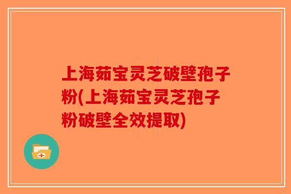 上海茹宝灵芝破壁孢子粉(上海茹宝灵芝孢子粉破壁全效提取)-第1张图片-破壁灵芝孢子粉研究指南 上海茹宝灵芝破壁孢子粉(上海茹宝灵芝孢子粉破壁全效提取)-第1张图片-破壁灵芝孢子粉研究指南