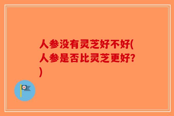 人参没有灵芝好不好(人参是否比灵芝更好?)-第1张图片-破壁灵芝孢子粉研究指南 人参没有灵芝好不好(人参是否比灵芝更好?)-第1张图片-破壁灵芝孢子粉研究指南