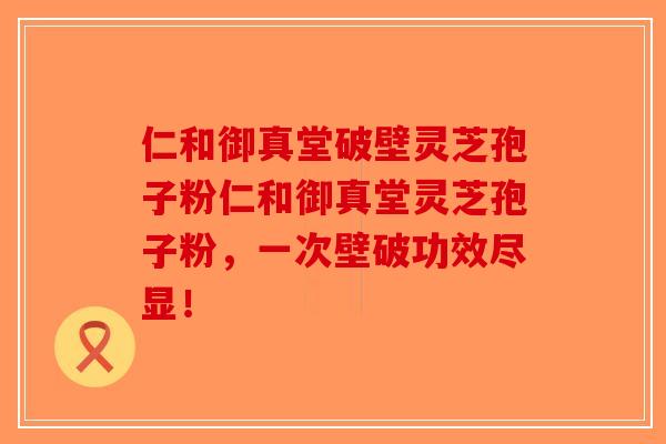 仁和御真堂破壁灵芝孢子粉仁和御真堂灵芝孢子粉,一次壁破功效尽显!-第1张图片-破壁灵芝孢子粉研究指南 仁和御真堂破壁灵芝孢子粉仁和御真堂灵芝孢子粉,一次壁破功效尽显!-第1张图片-破壁灵芝孢子粉研究指南