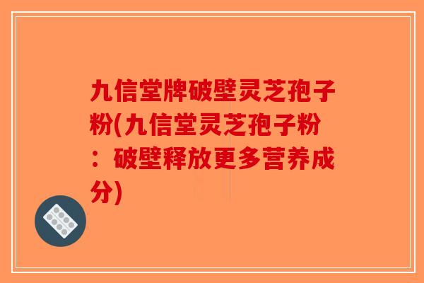 九信堂牌破壁灵芝孢子粉(九信堂灵芝孢子粉:破壁释放更多营养成分)-第1张图片-破壁灵芝孢子粉研究指南 九信堂牌破壁灵芝孢子粉(九信堂灵芝孢子粉:破壁释放更多营养成分)-第1张图片-破壁灵芝孢子粉研究指南