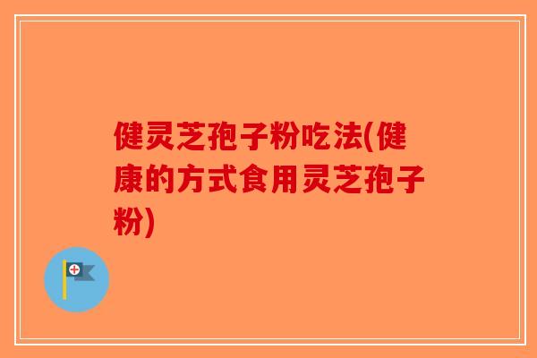 健灵芝孢子粉吃法(健康的方式食用灵芝孢子粉)-第1张图片-破壁灵芝孢子粉研究指南 健灵芝孢子粉吃法(健康的方式食用灵芝孢子粉)-第1张图片-破壁灵芝孢子粉研究指南