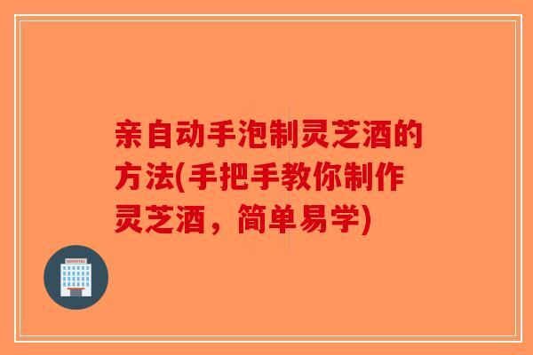 亲自动手泡制灵芝酒的方法(手把手教你制作灵芝酒,简单易学)-第1张图片-破壁灵芝孢子粉研究指南 亲自动手泡制灵芝酒的方法(手把手教你制作灵芝酒,简单易学)-第1张图片-破壁灵芝孢子粉研究指南