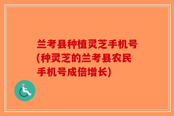 兰考县种植灵芝手机号(种灵芝的兰考县农民手机号成倍增长)-第1张图片-破壁灵芝孢子粉研究指南