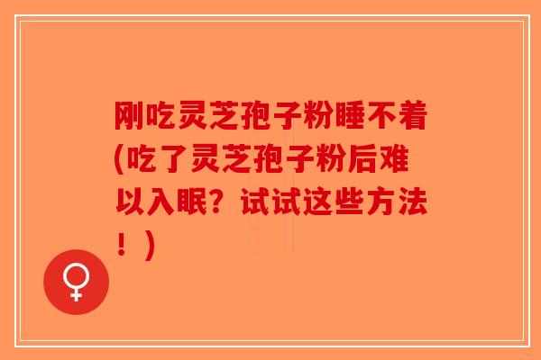 刚吃灵芝孢子粉睡不着(吃了灵芝孢子粉后难以入眠?试试这些方法!)-第1张图片-破壁灵芝孢子粉研究指南 刚吃灵芝孢子粉睡不着(吃了灵芝孢子粉后难以入眠?试试这些方法!)-第1张图片-破壁灵芝孢子粉研究指南
