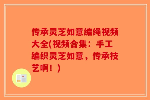 传承灵芝如意编绳视频大全(视频合集:手工编织灵芝如意,传承技艺啊!)-第1张图片-破壁灵芝孢子粉研究指南 传承灵芝如意编绳视频大全(视频合集:手工编织灵芝如意,传承技艺啊!)-第1张图片-破壁灵芝孢子粉研究指南