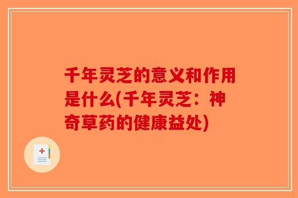千年灵芝的意义和作用是什么(千年灵芝：神奇草药的健康益处)-第1张图片-破壁灵芝孢子粉研究指南