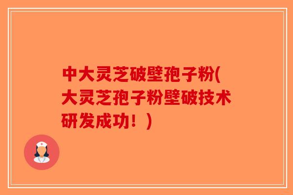 中大灵芝破壁孢子粉(大灵芝孢子粉壁破技术研发成功!)-第1张图片-破壁灵芝孢子粉研究指南 中大灵芝破壁孢子粉(大灵芝孢子粉壁破技术研发成功!)-第1张图片-破壁灵芝孢子粉研究指南