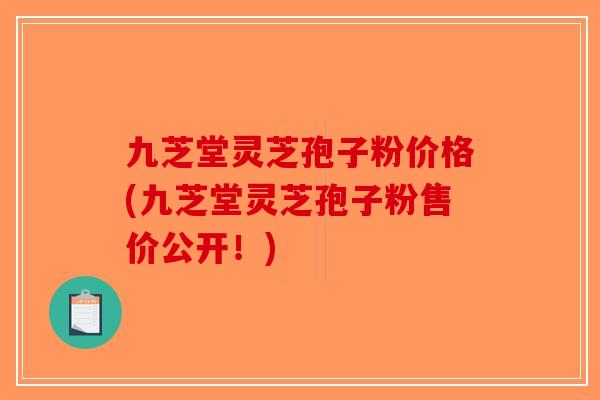 九芝堂灵芝孢子粉价格(九芝堂灵芝孢子粉售价公开!)-第1张图片-破壁灵芝孢子粉研究指南 九芝堂灵芝孢子粉价格(九芝堂灵芝孢子粉售价公开!)-第1张图片-破壁灵芝孢子粉研究指南