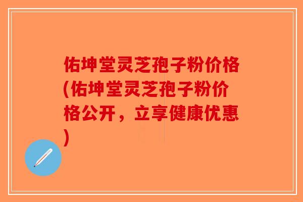 佑坤堂灵芝孢子粉价格(佑坤堂灵芝孢子粉价格公开,立享健康优惠)-第1张图片-破壁灵芝孢子粉研究指南 佑坤堂灵芝孢子粉价格(佑坤堂灵芝孢子粉价格公开,立享健康优惠)-第1张图片-破壁灵芝孢子粉研究指南