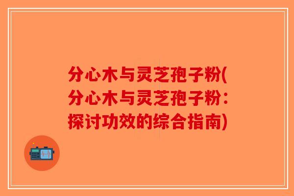 分心木与灵芝孢子粉(分心木与灵芝孢子粉：探讨功效的综合指南)-第1张图片-破壁灵芝孢子粉研究指南