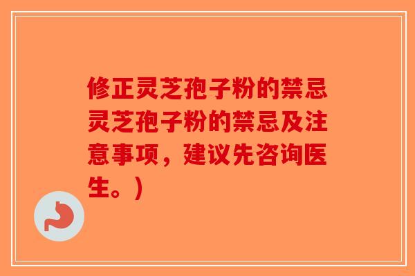修正灵芝孢子粉的禁忌灵芝孢子粉的禁忌及注意事项,建议先咨询医生。)-第1张图片-破壁灵芝孢子粉研究指南 修正灵芝孢子粉的禁忌灵芝孢子粉的禁忌及注意事项,建议先咨询医生。)-第1张图片-破壁灵芝孢子粉研究指南