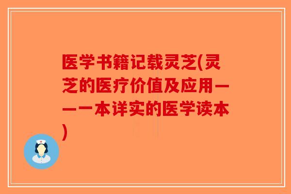 医学书籍记载灵芝(灵芝的医疗价值及应用——一本详实的医学读本)-第1张图片-破壁灵芝孢子粉研究指南 医学书籍记载灵芝(灵芝的医疗价值及应用——一本详实的医学读本)-第1张图片-破壁灵芝孢子粉研究指南