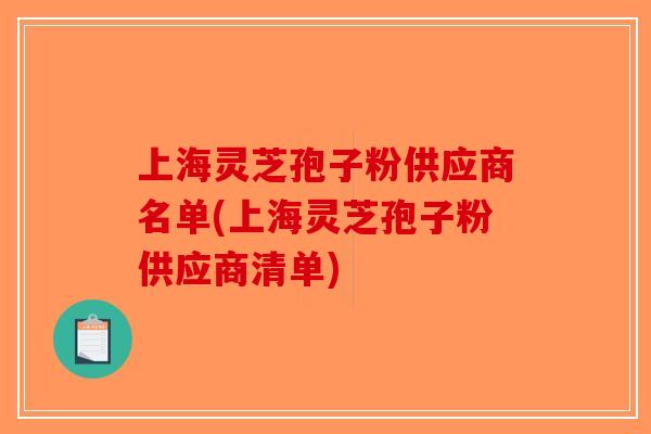 上海灵芝孢子粉供应商名单(上海灵芝孢子粉供应商清单)-第1张图片-破壁灵芝孢子粉研究指南 上海灵芝孢子粉供应商名单(上海灵芝孢子粉供应商清单)-第1张图片-破壁灵芝孢子粉研究指南