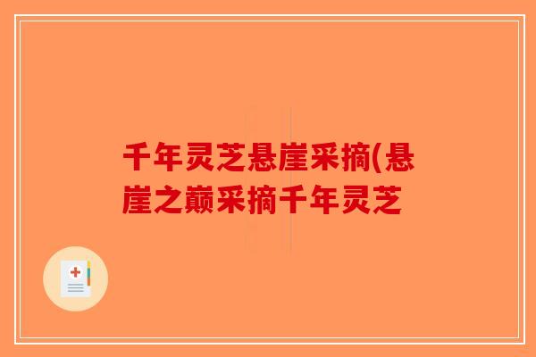 千年灵芝悬崖采摘(悬崖之巅采摘千年灵芝-第1张图片-破壁灵芝孢子粉研究指南