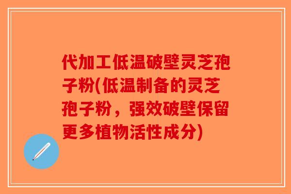 代加工低温破壁灵芝孢子粉(低温制备的灵芝孢子粉,强效破壁保留更多植物活性成分)-第1张图片-破壁灵芝孢子粉研究指南 代加工低温破壁灵芝孢子粉(低温制备的灵芝孢子粉,强效破壁保留更多植物活性成分)-第1张图片-破壁灵芝孢子粉研究指南