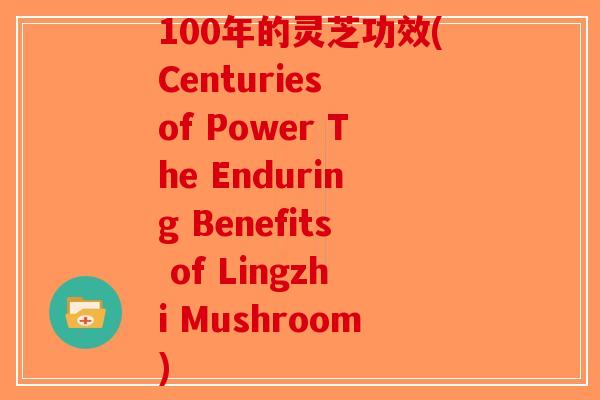 100年的灵芝功效(Centuries of Power The Enduring Benefits of Lingzhi Mushroom)-第1张图片-破壁灵芝孢子粉研究指南 100年的灵芝功效(Centuries of Power The Enduring Benefits of Lingzhi Mushroom)-第1张图片-破壁灵芝孢子粉研究指南