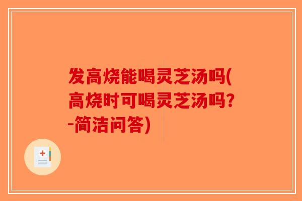 发高烧能喝灵芝汤吗(高烧时可喝灵芝汤吗?-简洁问答)-第1张图片-破壁灵芝孢子粉研究指南 发高烧能喝灵芝汤吗(高烧时可喝灵芝汤吗?-简洁问答)-第1张图片-破壁灵芝孢子粉研究指南