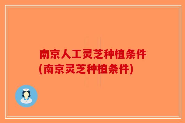 南京人工灵芝种植条件(南京灵芝种植条件)-第1张图片-破壁灵芝孢子粉研究指南 南京人工灵芝种植条件(南京灵芝种植条件)-第1张图片-破壁灵芝孢子粉研究指南