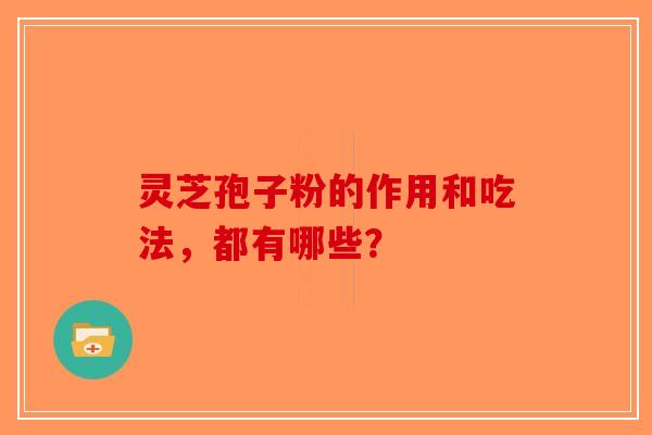 灵芝孢子粉的作用和吃法,都有哪些?-第1张图片-破壁灵芝孢子粉研究指南 灵芝孢子粉的作用和吃法,都有哪些?-第1张图片-破壁灵芝孢子粉研究指南