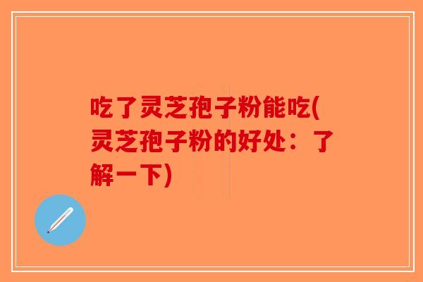吃了灵芝孢子粉能吃(灵芝孢子粉的好处:了解一下)-第1张图片-破壁灵芝孢子粉研究指南 吃了灵芝孢子粉能吃(灵芝孢子粉的好处:了解一下)-第1张图片-破壁灵芝孢子粉研究指南