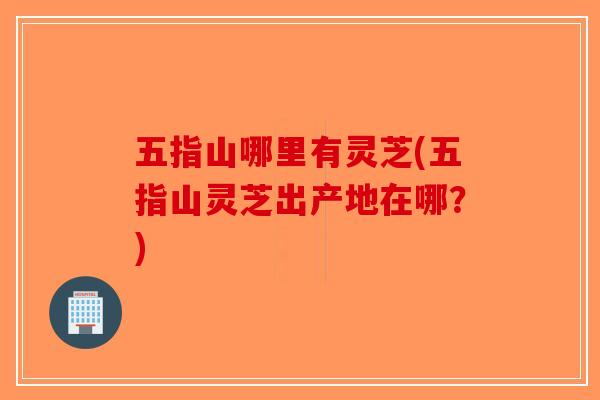 五指山哪里有灵芝(五指山灵芝出产地在哪?)-第1张图片-破壁灵芝孢子粉研究指南 五指山哪里有灵芝(五指山灵芝出产地在哪?)-第1张图片-破壁灵芝孢子粉研究指南