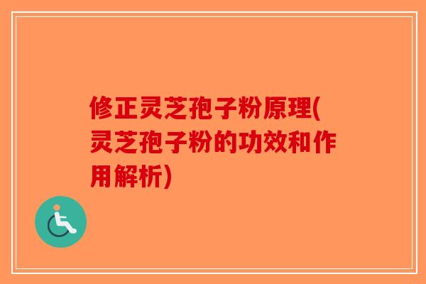 修正灵芝孢子粉原理(灵芝孢子粉的功效和作用解析)-第1张图片-破壁灵芝孢子粉研究指南 修正灵芝孢子粉原理(灵芝孢子粉的功效和作用解析)-第1张图片-破壁灵芝孢子粉研究指南